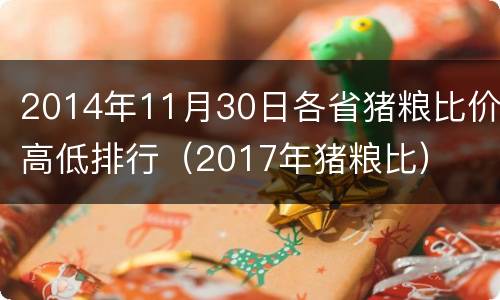 2014年11月30日各省猪粮比价高低排行（2017年猪粮比）