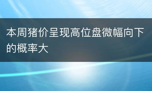 本周猪价呈现高位盘微幅向下的概率大