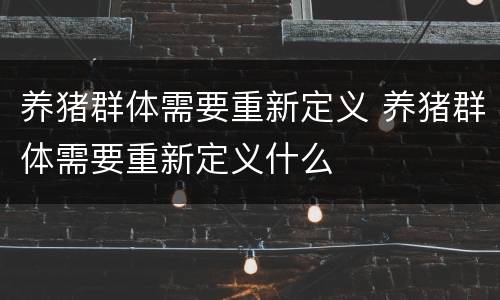 养猪群体需要重新定义 养猪群体需要重新定义什么