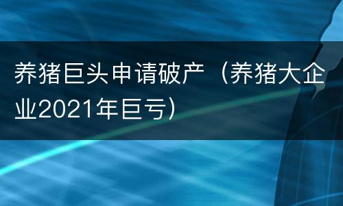 养猪巨头申请破产（养猪大企业2021年巨亏）