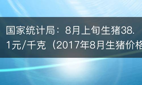 国家统计局：8月上旬生猪38.1元/千克（2017年8月生猪价格）
