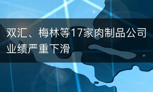 双汇、梅林等17家肉制品公司业绩严重下滑