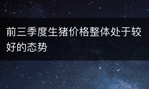 前三季度生猪价格整体处于较好的态势