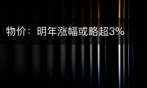 物价：明年涨幅或略超3%