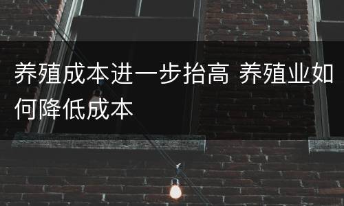 养殖成本进一步抬高 养殖业如何降低成本