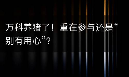 万科养猪了！重在参与还是“别有用心”？