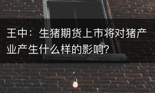王中：生猪期货上市将对猪产业产生什么样的影响？