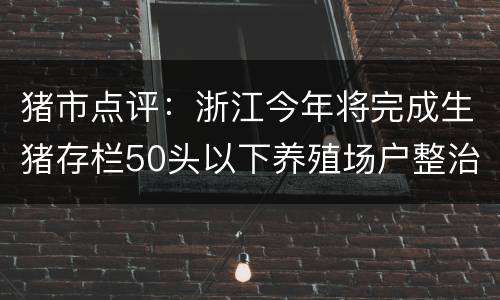 猪市点评：浙江今年将完成生猪存栏50头以下养殖场户整治