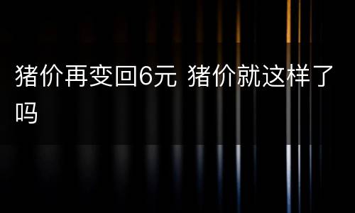 猪价再变回6元 猪价就这样了吗