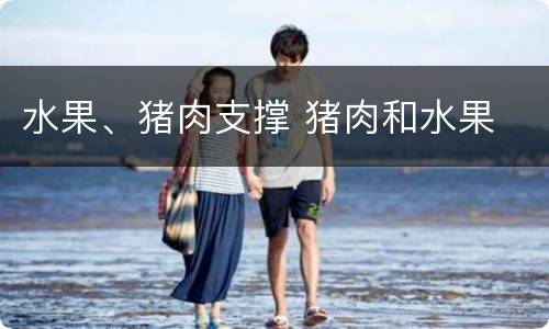 水果、猪肉支撑 猪肉和水果