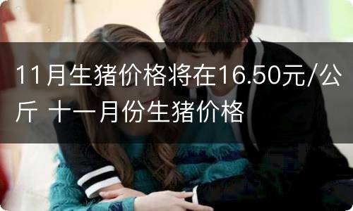 11月生猪价格将在16.50元/公斤 十一月份生猪价格