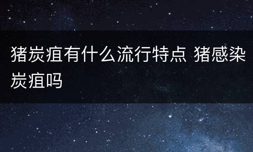 猪炭疽有什么流行特点 猪感染炭疽吗