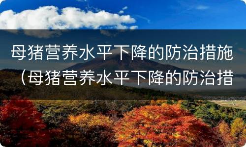 母猪营养水平下降的防治措施（母猪营养水平下降的防治措施有）
