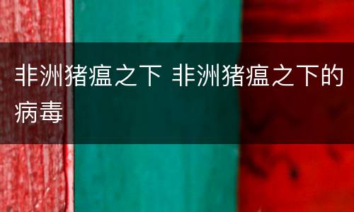 非洲猪瘟之下 非洲猪瘟之下的病毒