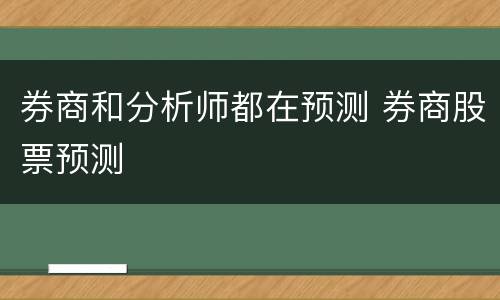 券商和分析师都在预测 券商股票预测