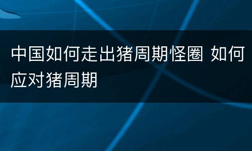 中国如何走出猪周期怪圈 如何应对猪周期