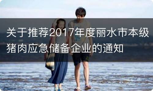 关于推荐2017年度丽水市本级猪肉应急储备企业的通知