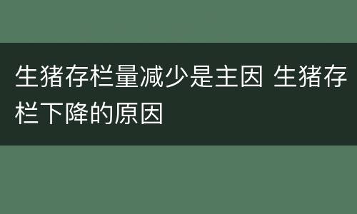生猪存栏量减少是主因 生猪存栏下降的原因