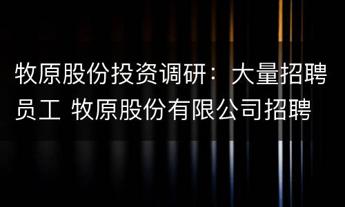 牧原股份投资调研：大量招聘员工 牧原股份有限公司招聘