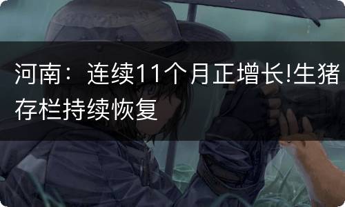 河南：连续11个月正增长!生猪存栏持续恢复