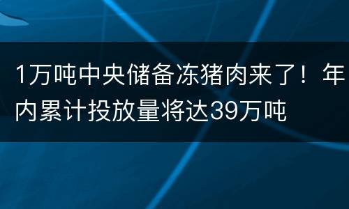 1万吨中央储备冻猪肉来了！年内累计投放量将达39万吨