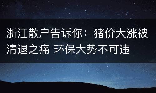 浙江散户告诉你：猪价大涨被清退之痛 环保大势不可违
