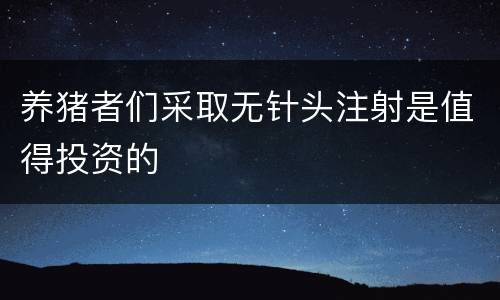 养猪者们采取无针头注射是值得投资的