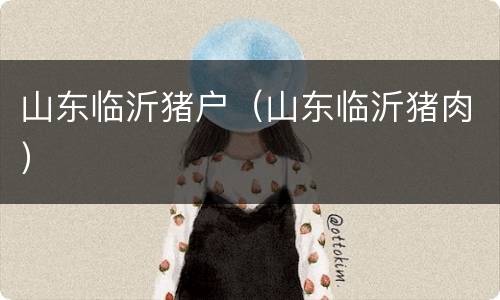 山东临沂猪户（山东临沂猪肉）