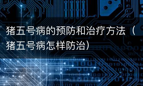 猪五号病的预防和治疗方法（猪五号病怎样防治）