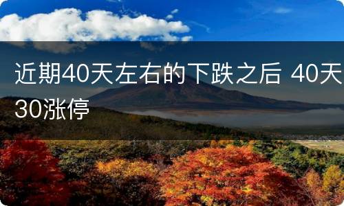 近期40天左右的下跌之后 40天30涨停