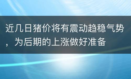 近几日猪价将有震动趋稳气势，为后期的上涨做好准备