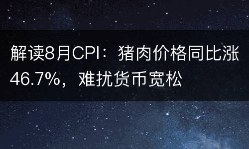 解读8月CPI：猪肉价格同比涨46.7%，难扰货币宽松