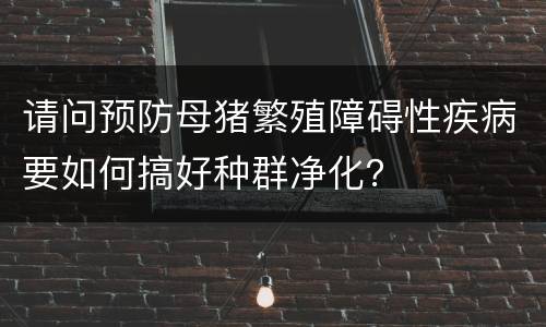 请问预防母猪繁殖障碍性疾病要如何搞好种群净化？