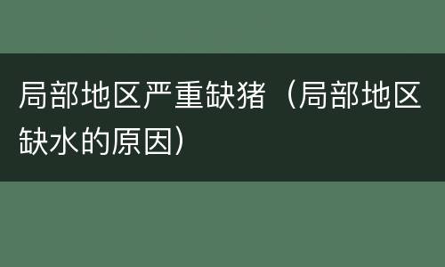 局部地区严重缺猪（局部地区缺水的原因）