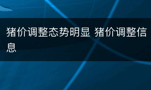 猪价调整态势明显 猪价调整信息