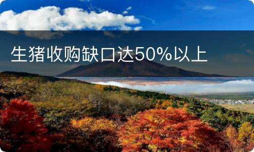 生猪收购缺口达50%以上