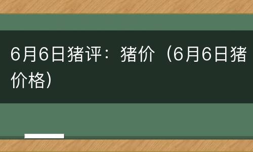 6月6日猪评：猪价（6月6日猪价格）