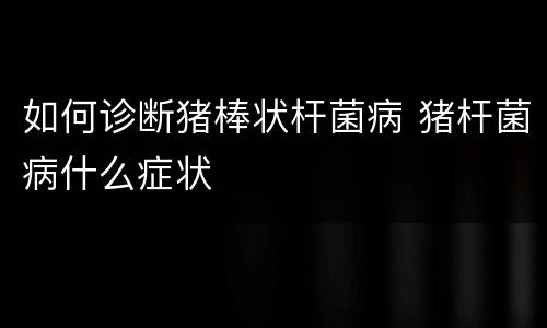 如何诊断猪棒状杆菌病 猪杆菌病什么症状