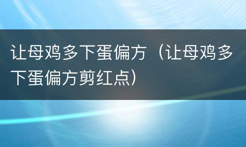让母鸡多下蛋偏方（让母鸡多下蛋偏方剪红点）