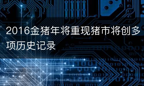 2016金猪年将重现猪市将创多项历史记录