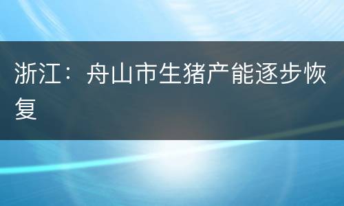 浙江：舟山市生猪产能逐步恢复