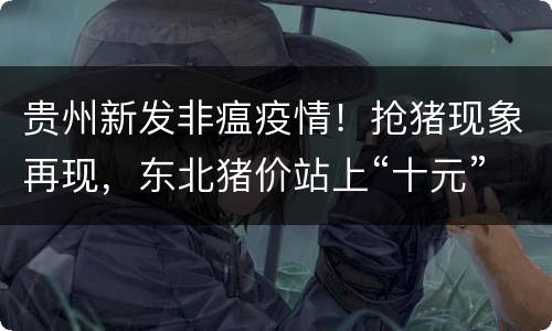 贵州新发非瘟疫情！抢猪现象再现，东北猪价站上“十元”关口，南