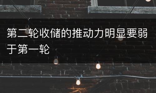 第二轮收储的推动力明显要弱于第一轮