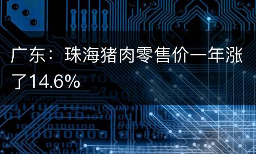 广东：珠海猪肉零售价一年涨了14.6%