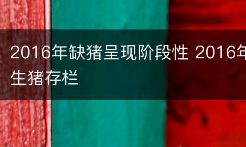2016年缺猪呈现阶段性 2016年生猪存栏