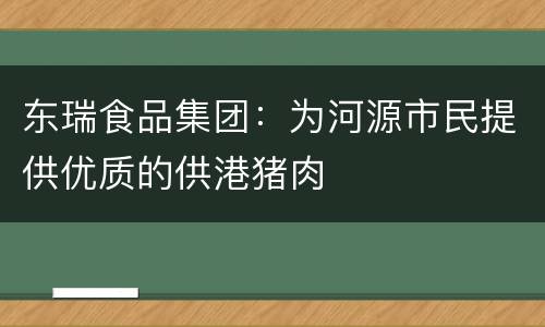 东瑞食品集团：为河源市民提供优质的供港猪肉
