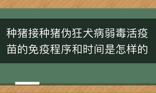 种猪接种猪伪狂犬病弱毒活疫苗的免疫程序和时间是怎样的？