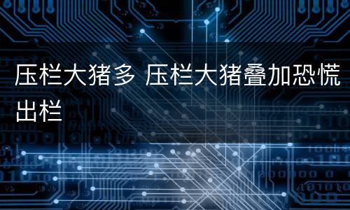 压栏大猪多 压栏大猪叠加恐慌出栏