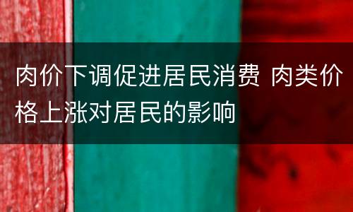肉价下调促进居民消费 肉类价格上涨对居民的影响