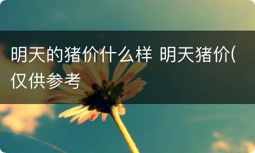 明天的猪价什么样 明天猪价(仅供参考